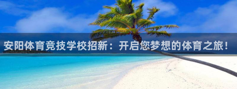 oety欧亿体育官网下载平台是正规平台吗安全吗：安阳