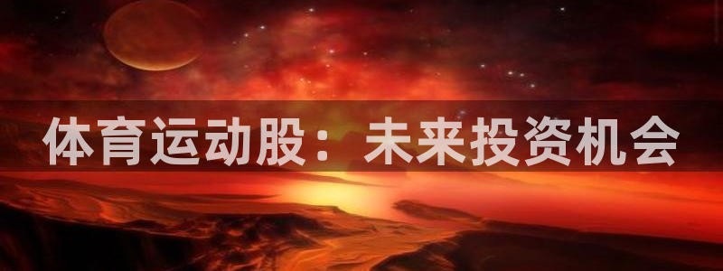 欧亿体育官方正版app五金厂：体育运动股：未来投资机