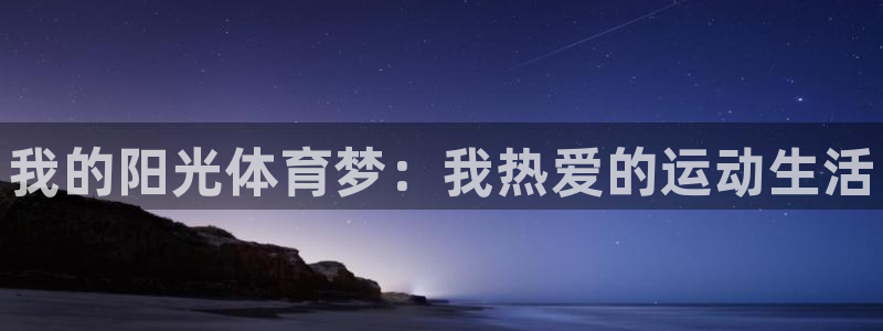 欧亿体育官方正版app科技：我的阳光体育梦：我热爱的