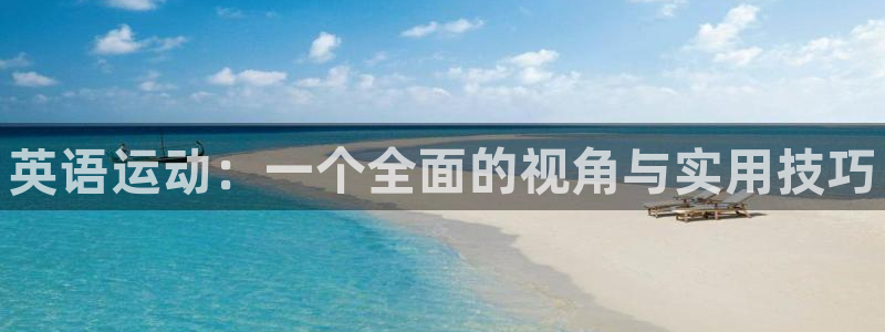 欧亿体育官方正版app娱乐代理怎么样：英语运动：一个全面的视