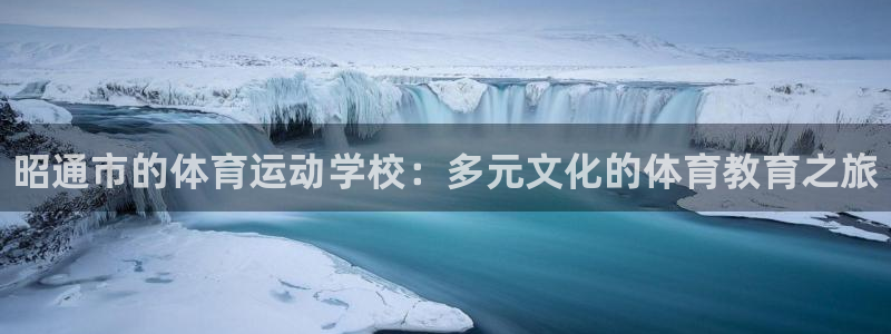 欧亿体育官方正版app娱乐平台：昭通市的体育运动学校：多元文