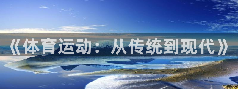 oety欧亿体育官网下载平台注册要钱吗安全吗：《体育运动：从