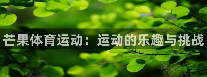 欧亿体育官方正版app开户：芒果体育运动：运动的乐趣与挑战
