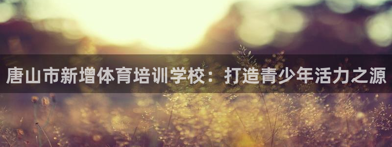 oety欧亿体育官网下载平台是正规平台吗安全吗：唐山市新增体