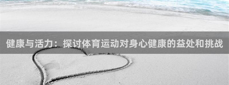 欧亿体育官方正版app官网：健康与活力：探讨体育运动